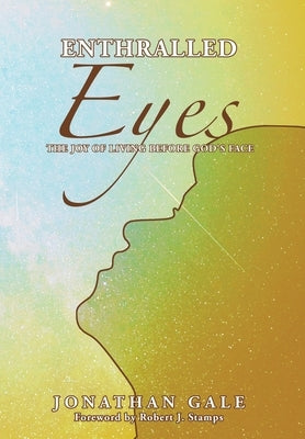 Enthralled Eyes: The Joy of Living Before God's Face by Gale, Jonathan