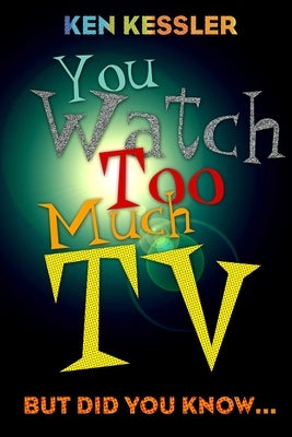 You Watch Too Much TV: But Did You Know? by Kessler, Ken