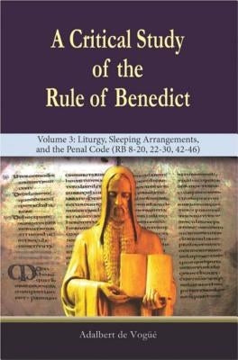 A Critical Study of the Rule of Benedict - Volume 3: Liturgy, Sleeping Arrangements, and the Penal Code (RB 8-20, 22-30, 42-46) by de Vogue, Adalbert
