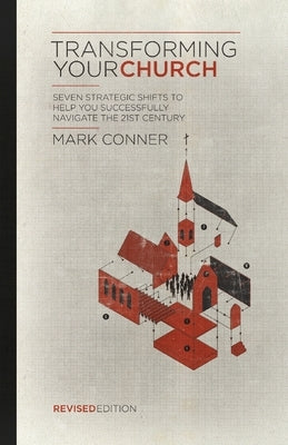 Transforming Your Church: Seven Strategic Shifts to Help You Successfully Navigate the 21st Century by Conner, Mark