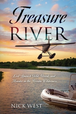 Treasure River: Lost Spanish Gold, Greed, and Murder in the Florida Wilderness by West, Nick