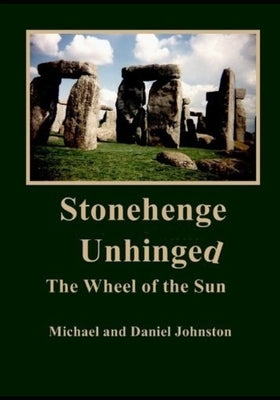 Stonehenge Unhinged The Wheel of the Sun by Johnston, Michael