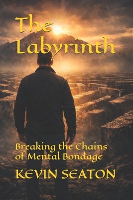 The Labyrinth: Breaking the Chains of Mental Bondage by Seaton, Kevin