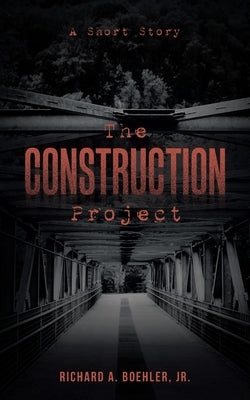The Construction Project: A Short Story by Boehler, Richard A., Jr.