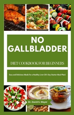 No Gallbladder Diet Cookbook for Beginners: Easy and Delicious Meals for a Healthy Liver (30-Day Starter Meal Plan) by Meyer, David S.