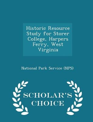 Historic Resource Study for Storer College, Harpers Ferry, West Virginia - Scholar's Choice Edition by National Park Service (Nps)