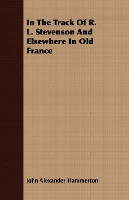 In The Track Of R. L. Stevenson And Elsewhere In Old France by Hammerton, John Alexander