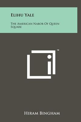 Elihu Yale: The American Nabob Of Queen Square by Bingham, Hiram