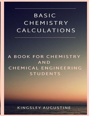 Basic Chemistry Calculations: A book for Chemistry and Chemical Engineering Students by Augustine, Kingsley
