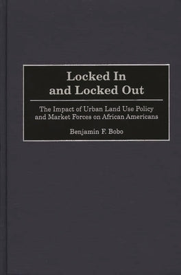 Locked in and Locked Out: The Impact of Urban Land Use Policy and Market Forces on African Americans by Bobo, Benjamin F.