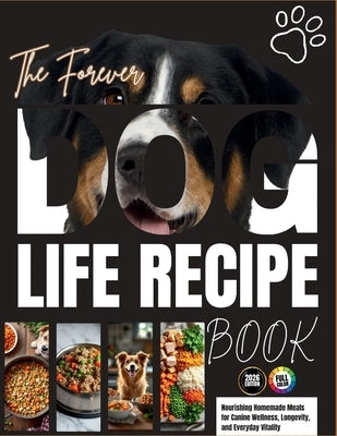 The Forever Dog Life Recipe Book: Nourishing Homemade Meals for Canine Wellness, Longevity, and Everyday Vitality by Vick, Robert T.
