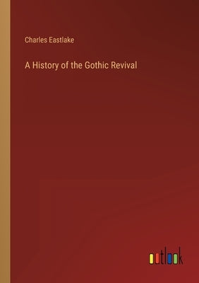 A History of the Gothic Revival by Eastlake, Charles