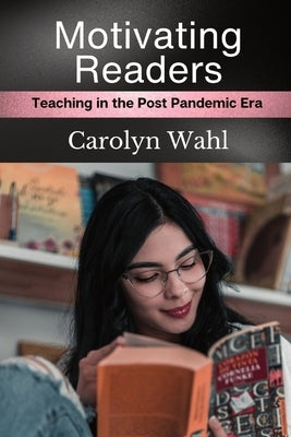 Motivating Readers: Teaching in the Post Pandemic Era by Wahl, Carolyn