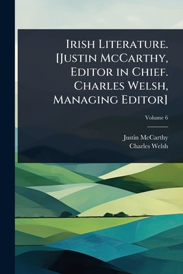 Irish Literature. [Justin McCarthy, Editor in Chief. Charles Welsh, Managing Editor] by McCarthy, Justin