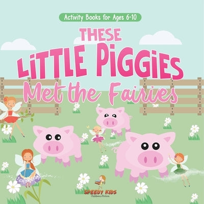 Activity Books for Ages 6-10. These Little Piggies Met the Fairies. Read and Do Exercises for Boys and Girls. Coloring, Storytelling, Connecting Dots by Speedy Kids