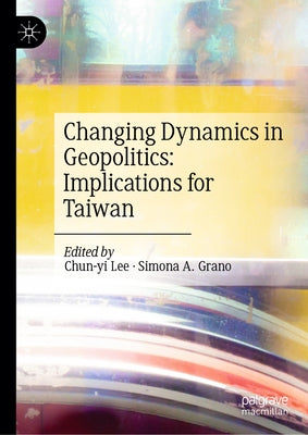 Changing Dynamics in Geopolitics: Implications for Taiwan by Lee, Chun-Yi