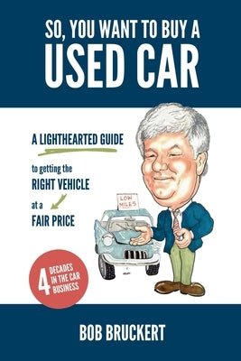 So, You Want to Buy a Used Car: A Lighthearted Guide to Getting the Right Vehicle at a Fair Price by Bruckert, Bob