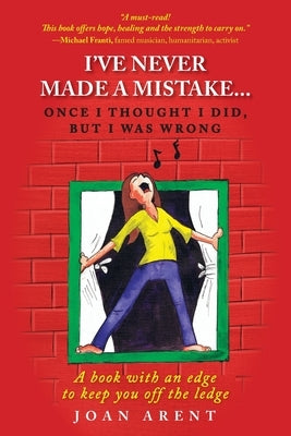 I've Never Made a Mistake...Once I Thought I Did, But I Was Wrong: A book with an edge to keep you off the ledge by Arent, Joan