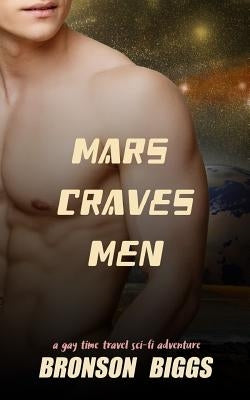 Mars Craves Men: A Gay Time Travel Sci-Fi Adventure by Biggs, Bronson