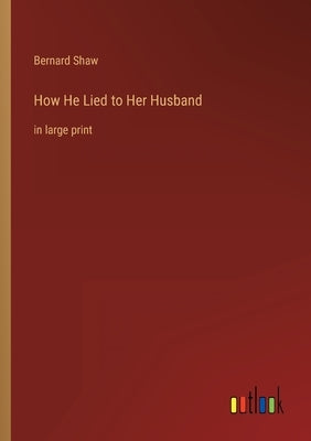 How He Lied to Her Husband: in large print by Shaw, Bernard