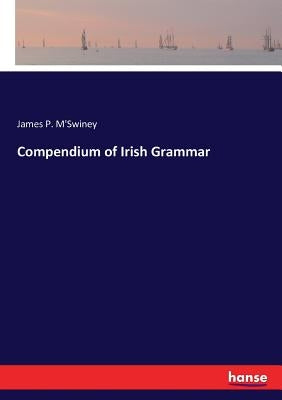 Compendium of Irish Grammar by M'Swiney, James P.