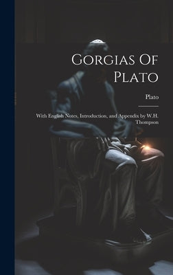 Gorgias Of Plato: With English Notes, Introduction, and Appendix by W.H. Thompson by Plato