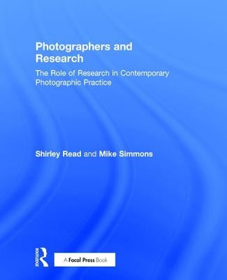 Photographers and Research: The Role of Research in Contemporary Photographic Practice by Read, Shirley