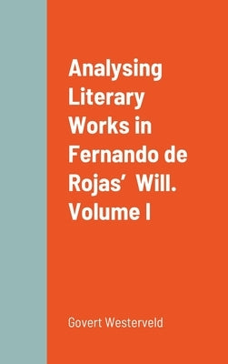 Analysing Literary Works in Fernando de Rojas' Will. Volume I by Westerveld, Govert