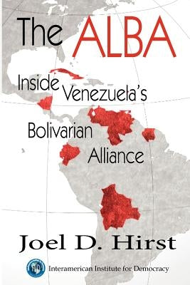 The Alba: Inside Venezuela's Bolivarian Alliance by Hirst, Joel D.