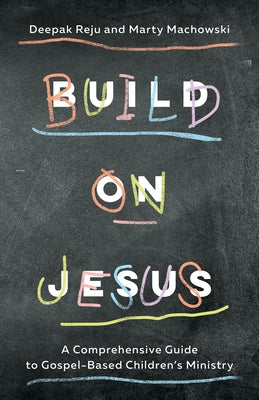 Build on Jesus: A Comprehensive Guide to Gospel-Based Children's Ministry by Reju, Deepak