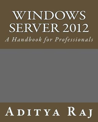 Windows Server 2012: A Handbook for Professionals by Raj, Aditya