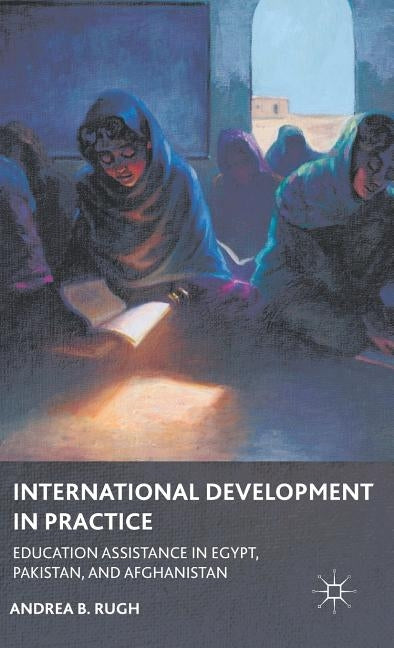 International Development in Practice: Education Assistance in Egypt, Pakistan, and Afghanistan by Rugh, A.