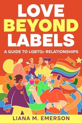 Love Beyond Labels: A Guide to LGBTQ+ Relationships by Emerson, Liana M.