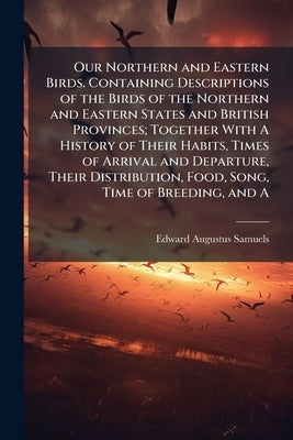 Our Northern and Eastern Birds. Containing Descriptions of the Birds of the Northern and Eastern States and British Provinces; Together With A History by Samuels, Edward Augustus