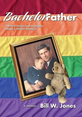 Bachelor Father: The first single man to legally adopt a child in America by Jones, Bill W.
