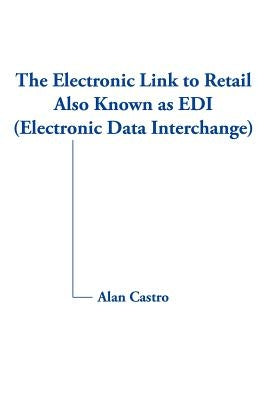 The Electronic Link to Retail Also Known as EDI (Electronic Data Interchange) by Castro, Alan