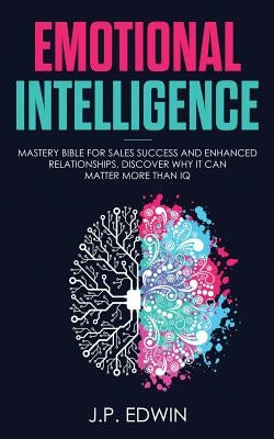 Emotional Intelligence: Mastery Bible for Sales Success and Enhanced Relationships, Discover Why It Can Matter More Than IQ by Edwin, J. P.
