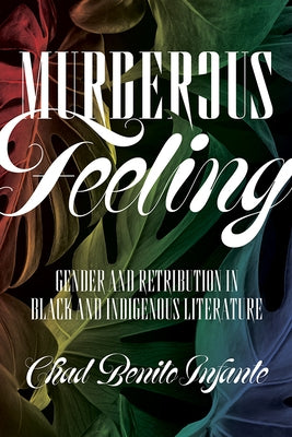 Murderous Feeling: Gender and Retribution in Black and Indigenous Literature by Infante, Chad Benito