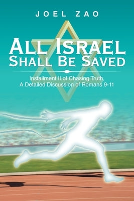 All Israel Shall Be Saved: Installment Ii of Chasing Truth, a Detailed Discussion of Romans 9-11 by Zao, Joel