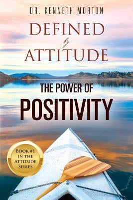 Defined by Attitude: The Power of Positivity by Morton, Kenneth