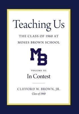 Teaching Us: The Class of 1960 at Moses Brown School: Volume III, In Contest: The Class of 1960 at Moses Brown School; Vol. III, In by Brown, Clifford W.