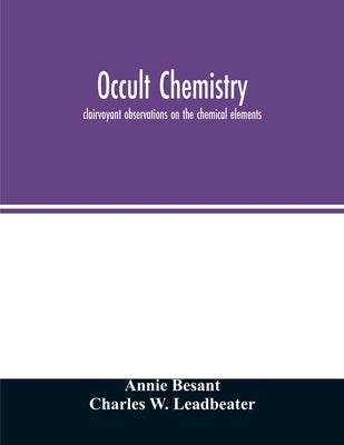 Occult chemistry; clairvoyant observations on the chemical elements by Besant, Annie