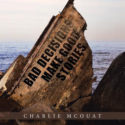Bad Decisions Make Good Stories by McOuat, Charlie