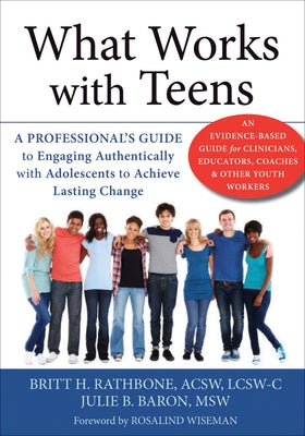 What Works with Teens: A Professional's Guide to Engaging Authentically with Adolescents to Achieve Lasting Change by Rathbone, Britt H.