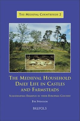 The Medieval Household: Daily Life in Castles and Farmsteads: Scandinavian Examples in Their European Context by Bentz, Emma