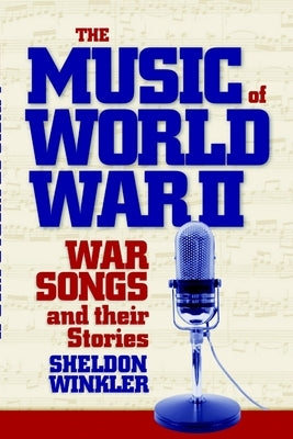 The Music of World War II: War Songs and Their Stories by Winkler, Sheldon