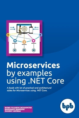 Microservices by examples using .NET Core: A book with lot of practical and architectural styles for Microservices using .NET Core by Banerjee, Baishakhi