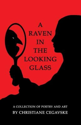 A Raven in the Looking Glass: A Collection of Poetry and Art by Cegavske, Christiane