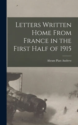 Letters Written Home From France in the First Half of 1915 by Andrew, Abram Piatt 1873-1936 [From
