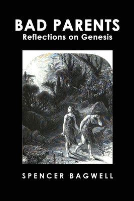 Bad Parents: Reflections on Genesis by Bagwell, Spencer